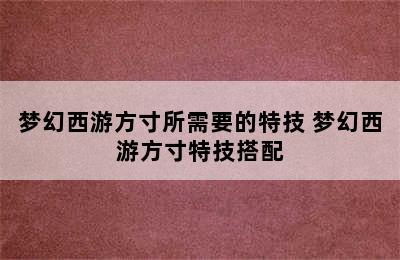 梦幻西游方寸所需要的特技 梦幻西游方寸特技搭配